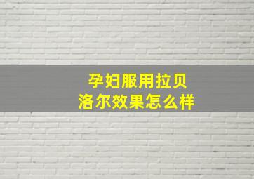 孕妇服用拉贝洛尔效果怎么样