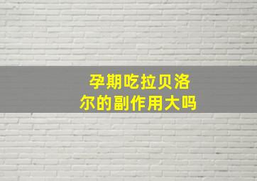 孕期吃拉贝洛尔的副作用大吗