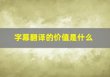 字幕翻译的价值是什么