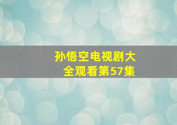 孙悟空电视剧大全观看第57集