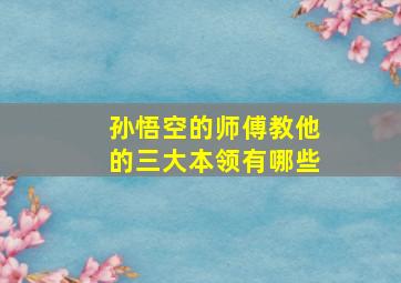 孙悟空的师傅教他的三大本领有哪些