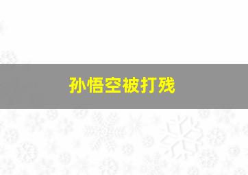 孙悟空被打残