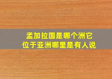 孟加拉国是哪个洲它位于亚洲哪里是有人说