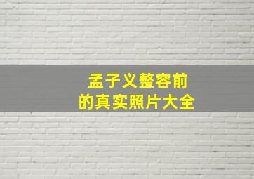 孟子义整容前的真实照片大全