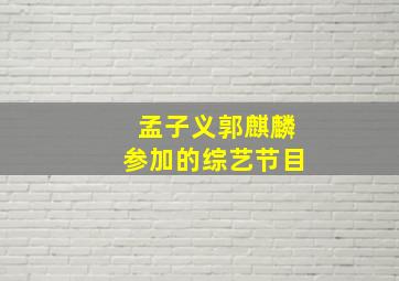 孟子义郭麒麟参加的综艺节目