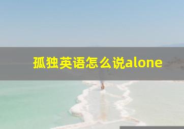 孤独英语怎么说alone