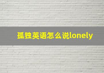 孤独英语怎么说lonely