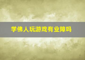 学佛人玩游戏有业障吗