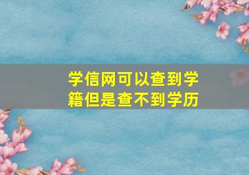 学信网可以查到学籍但是查不到学历