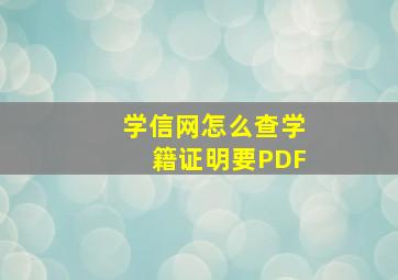 学信网怎么查学籍证明要PDF