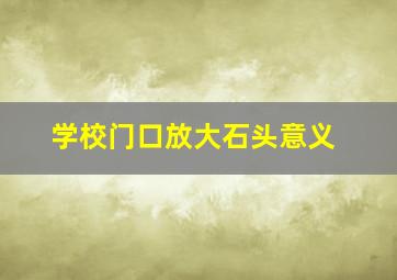 学校门口放大石头意义