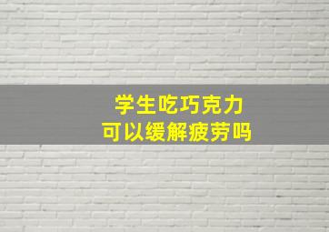 学生吃巧克力可以缓解疲劳吗