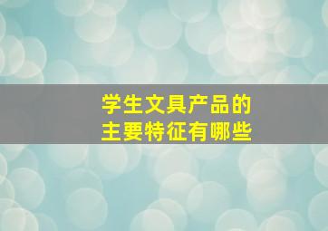 学生文具产品的主要特征有哪些