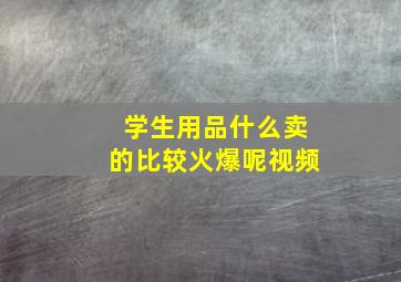 学生用品什么卖的比较火爆呢视频