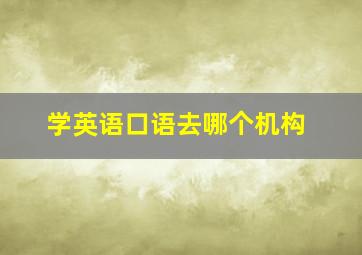 学英语口语去哪个机构