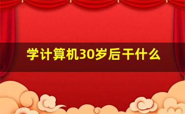 学计算机30岁后干什么