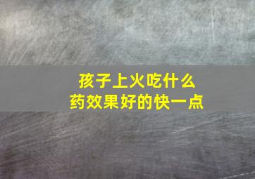 孩子上火吃什么药效果好的快一点