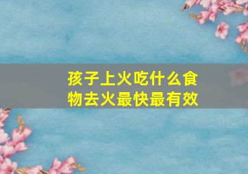 孩子上火吃什么食物去火最快最有效