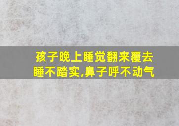 孩子晚上睡觉翻来覆去睡不踏实,鼻子呼不动气