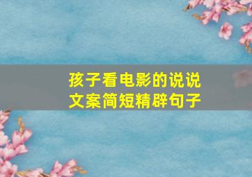 孩子看电影的说说文案简短精辟句子