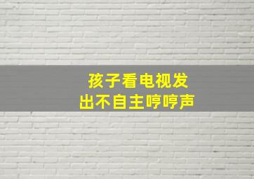 孩子看电视发出不自主哼哼声