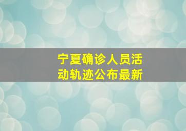 宁夏确诊人员活动轨迹公布最新