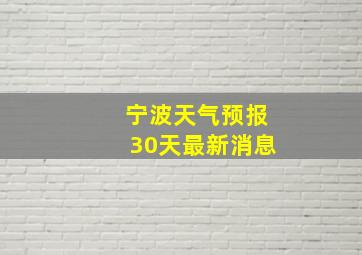 宁波天气预报30天最新消息