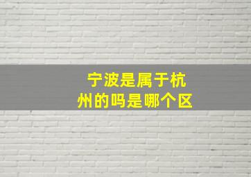 宁波是属于杭州的吗是哪个区