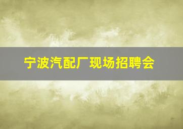 宁波汽配厂现场招聘会