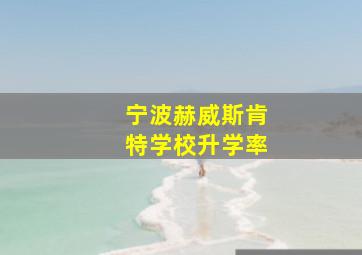 宁波赫威斯肯特学校升学率