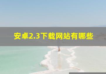 安卓2.3下载网站有哪些