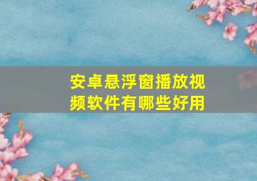 安卓悬浮窗播放视频软件有哪些好用