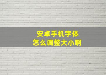 安卓手机字体怎么调整大小啊