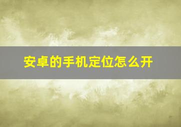 安卓的手机定位怎么开