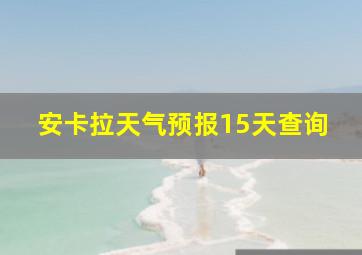 安卡拉天气预报15天查询