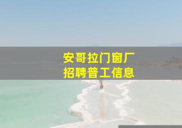 安哥拉门窗厂招聘普工信息