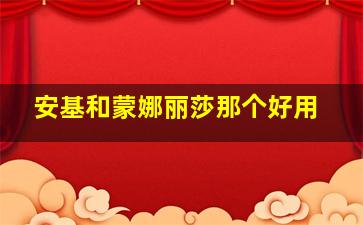 安基和蒙娜丽莎那个好用