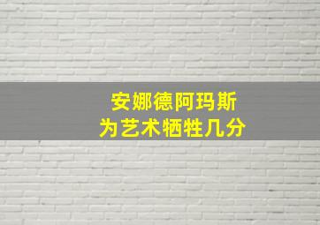 安娜德阿玛斯为艺术牺牲几分