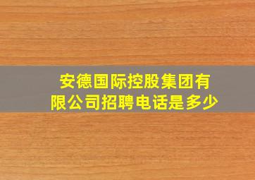 安德国际控股集团有限公司招聘电话是多少