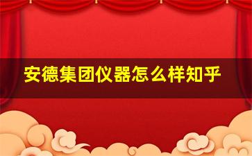 安德集团仪器怎么样知乎