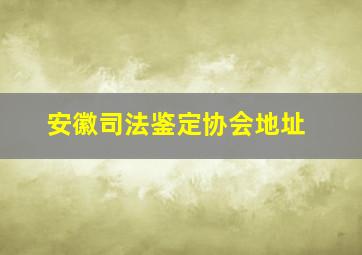 安徽司法鉴定协会地址