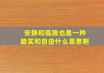 安静和孤独也是一种踏实和自由什么意思啊