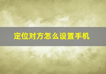 定位对方怎么设置手机