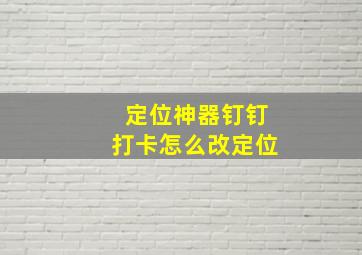 定位神器钉钉打卡怎么改定位