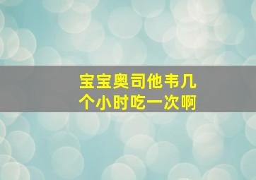 宝宝奥司他韦几个小时吃一次啊