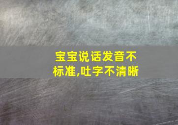 宝宝说话发音不标准,吐字不清晰