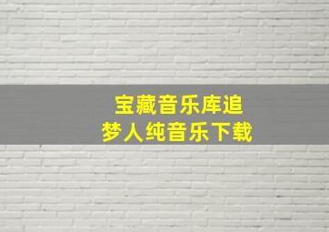 宝藏音乐库追梦人纯音乐下载