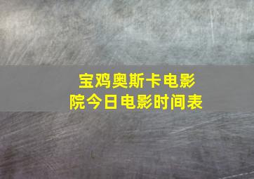 宝鸡奥斯卡电影院今日电影时间表