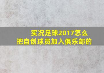 实况足球2017怎么把自创球员加入俱乐部的