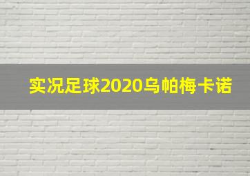 实况足球2020乌帕梅卡诺